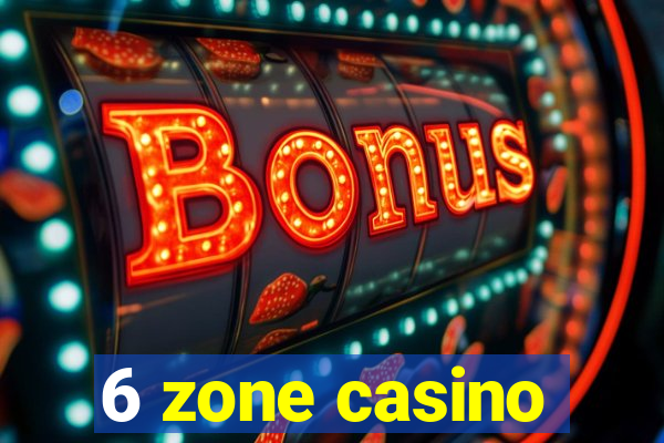 6 zone casino